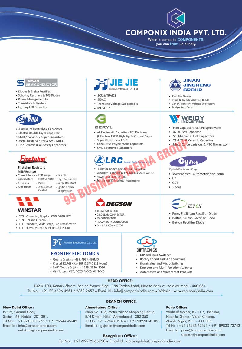 Semi Conductor Components, Led Driver Components, CKD Kit, SKD Kit, Diodes, Bridge Rectifiers, Schottky Rectifiers, TVS Diodes, Power Management Ics, Transistors, Mosfets, Lighting Led Driver Ics, SCRs, TRAICSs, SIDACs, Transient Voltage Suppressors, Rectifier Diodes, SND. Schotkky Diodes, Zeners, Aluminium Electrolytic Capacitors, Electric Double Layer Capacitors, SMD Capacitors, Polymer Capacitors, Super Capacitors, Metal Oxide Varistors, SMDs, MLCCs, Disc Ceramics, AC Safety Capacitors, SMD Electrolytic Capacitors, EDLC Capacitors, Conductive Polymer Solid Capacitors, Film Capacitor Met Polyproplyenes, Snubber Capacitors, DC Link Capacitors, Metal Oxide Varistors, NTC Thermistors, Power Mosfet-Automotives,  Terminal Blocks, Circular Connectors, EV Connectors, Heavy Connectors, Din-Rail Connectors, Firstohm Resistors, Melf Resistors, Dip Switches, TACT Switches, Rotary Coded, Slide Switches, Illuminated Switches, Micro Switches, Detector Switches, Multi-Function Switches, Automotive Products, Waterproof Products